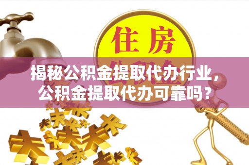 夏河揭秘公积金提取代办行业，公积金提取代办可靠吗？