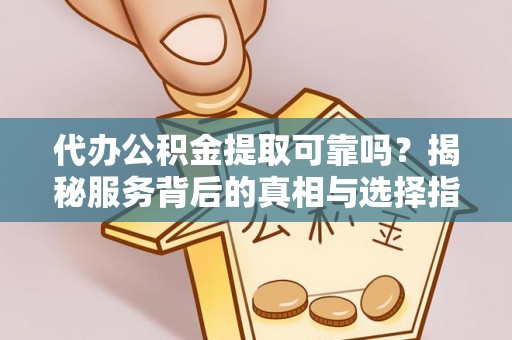 夏河代办公积金提取可靠吗？揭秘服务背后的真相与选择指南