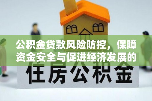 夏河公积金贷款风险防控，保障资金安全与促进经济发展的平衡之道