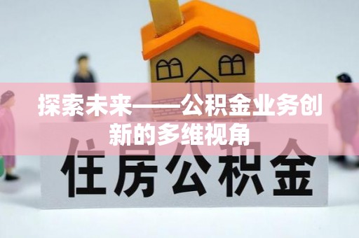 夏河探索未来——公积金业务创新的多维视角