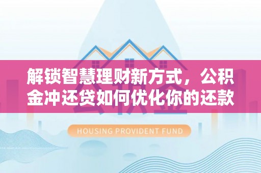 夏河解锁智慧理财新方式，公积金冲还贷如何优化你的还款计划