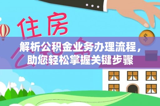 夏河解析公积金业务办理流程，助您轻松掌握关键步骤