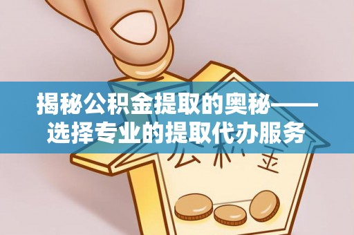 夏河揭秘公积金提取的奥秘——选择专业的提取代办服务