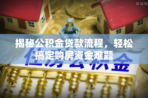 夏河揭秘公积金贷款流程，轻松搞定购房资金难题