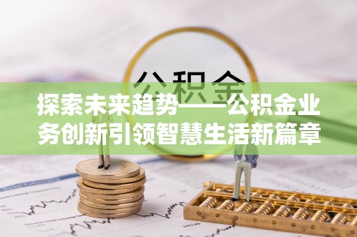 夏河探索未来趋势——公积金业务创新引领智慧生活新篇章