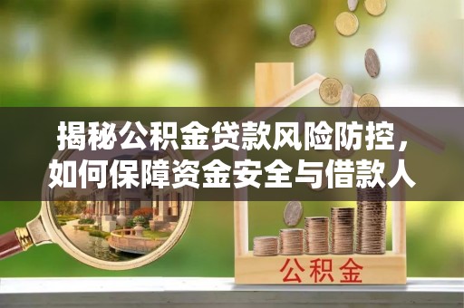 夏河揭秘公积金贷款风险防控，如何保障资金安全与借款人权益