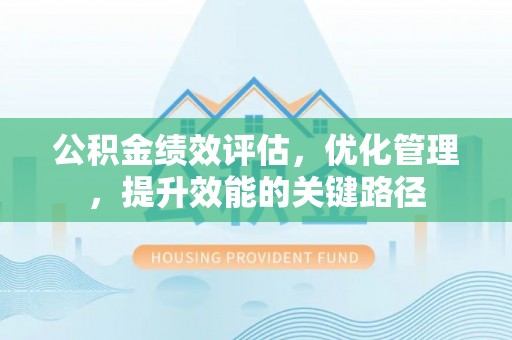 夏河公积金绩效评估，优化管理，提升效能的关键路径