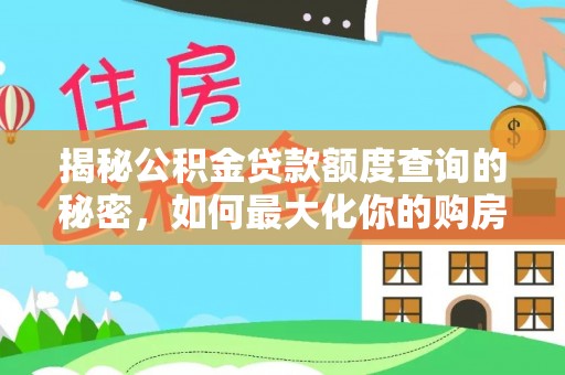 夏河揭秘公积金贷款额度查询的秘密，如何最大化你的购房资金？