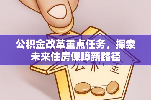 夏河公积金改革重点任务，探索未来住房保障新路径