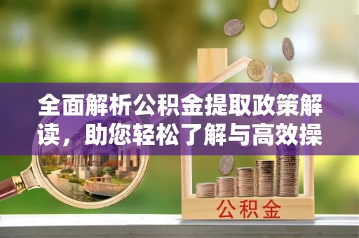 夏河全面解析公积金提取政策解读，助您轻松了解与高效操作