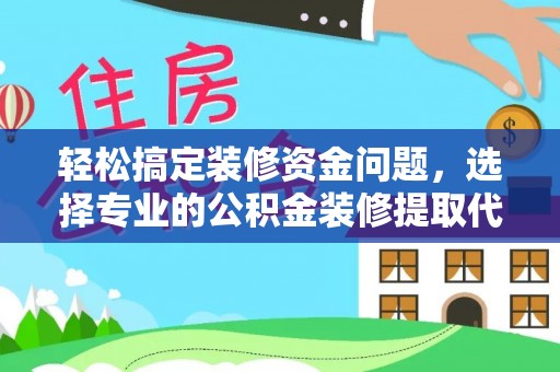 夏河轻松搞定装修资金问题，选择专业的公积金装修提取代办服务