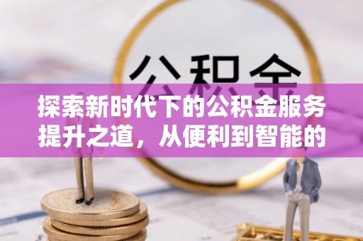 夏河探索新时代下的公积金服务提升之道，从便利到智能的全面升级