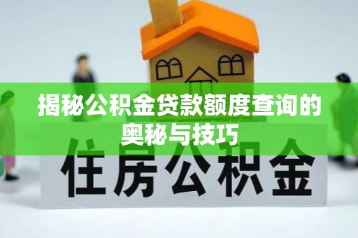 夏河揭秘公积金贷款额度查询的奥秘与技巧