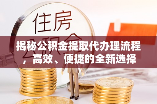 夏河揭秘公积金提取代办理流程，高效、便捷的全新选择