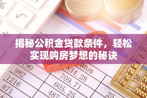 夏河揭秘公积金贷款条件，轻松实现购房梦想的秘诀
