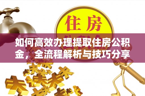 夏河如何高效办理提取住房公积金，全流程解析与技巧分享