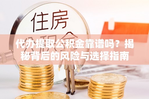 夏河代办提取公积金靠谱吗？揭秘背后的风险与选择指南