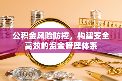夏河公积金风险防控，构建安全高效的资金管理体系