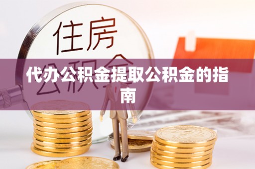 夏河代办公积金提取公积金的指南