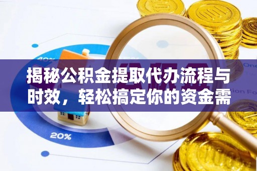 夏河揭秘公积金提取代办流程与时效，轻松搞定你的资金需求