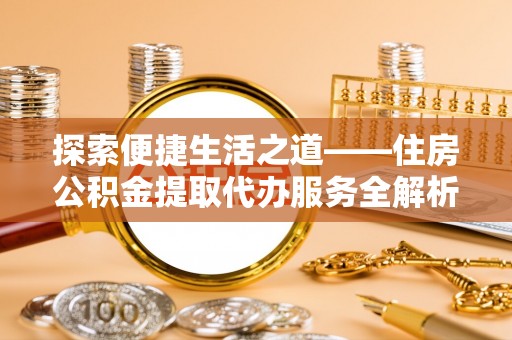 夏河探索便捷生活之道——住房公积金提取代办服务全解析