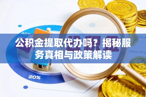 夏河公积金提取代办吗？揭秘服务真相与政策解读