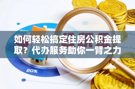 夏河如何轻松搞定住房公积金提取？代办服务助你一臂之力