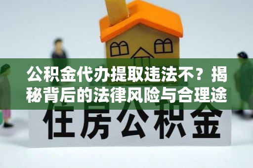 夏河公积金代办提取违法不？揭秘背后的法律风险与合理途径