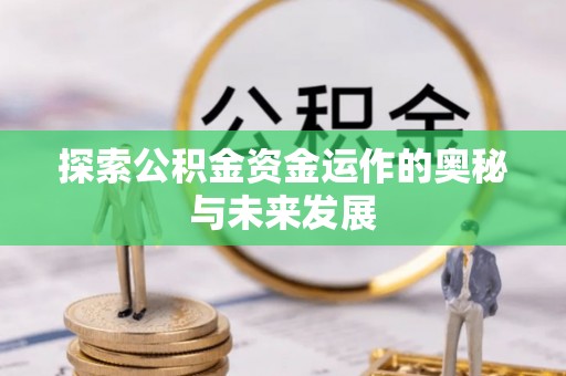 夏河探索公积金资金运作的奥秘与未来发展
