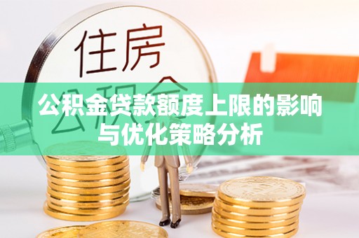 夏河公积金贷款额度上限的影响与优化策略分析