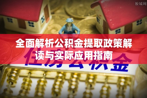 夏河全面解析公积金提取政策解读与实际应用指南