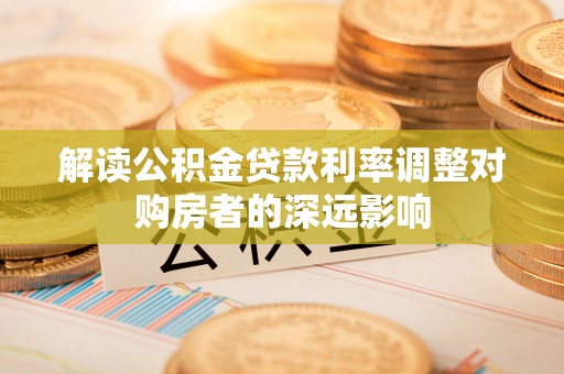 夏河解读公积金贷款利率调整对购房者的深远影响