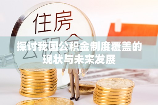 夏河探讨我国公积金制度覆盖的现状与未来发展