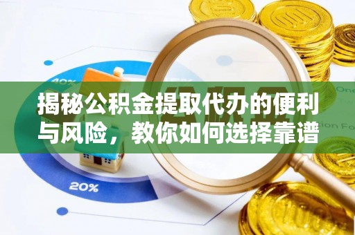 夏河揭秘公积金提取代办的便利与风险，教你如何选择靠谱服务