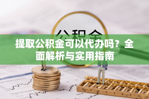 夏河提取公积金可以代办吗？全面解析与实用指南