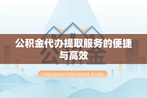 夏河公积金代办提取服务的便捷与高效