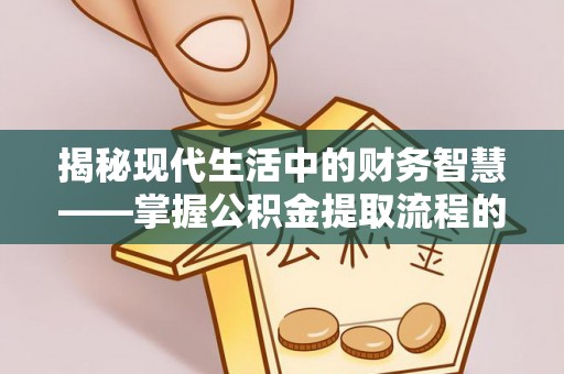 夏河揭秘现代生活中的财务智慧——掌握公积金提取流程的关键步骤