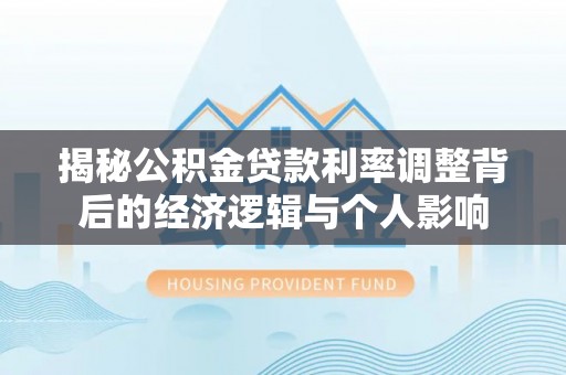 夏河揭秘公积金贷款利率调整背后的经济逻辑与个人影响