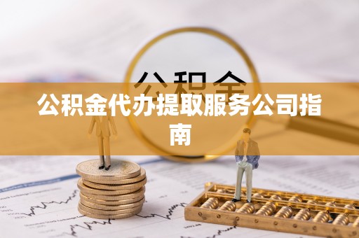 夏河公积金代办提取服务公司指南