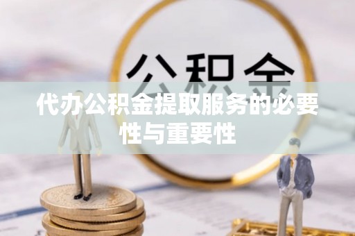 夏河代办公积金提取服务的必要性与重要性