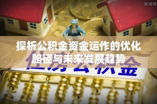 夏河探析公积金资金运作的优化路径与未来发展趋势