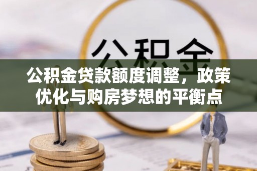 夏河公积金贷款额度调整，政策优化与购房梦想的平衡点