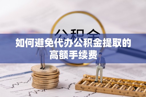 夏河如何避免代办公积金提取的高额手续费