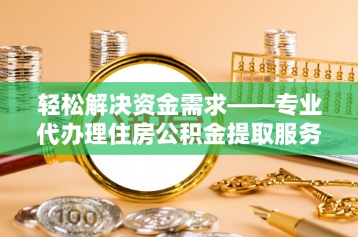 夏河轻松解决资金需求——专业代办理住房公积金提取服务