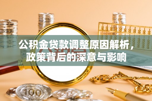 夏河公积金贷款调整原因解析，政策背后的深意与影响