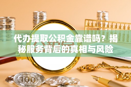 夏河代办提取公积金靠谱吗？揭秘服务背后的真相与风险