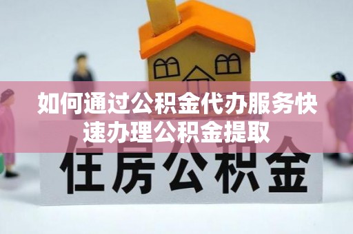 夏河如何通过公积金代办服务快速办理公积金提取