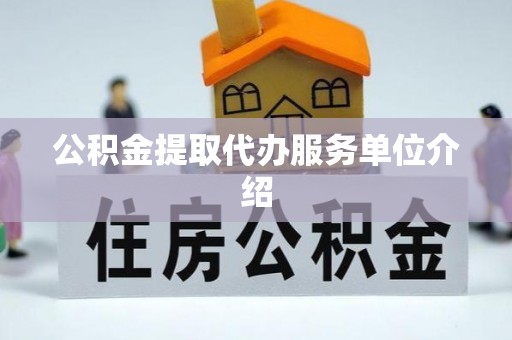 夏河公积金提取代办服务单位介绍