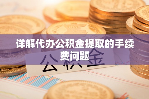夏河详解代办公积金提取的手续费问题