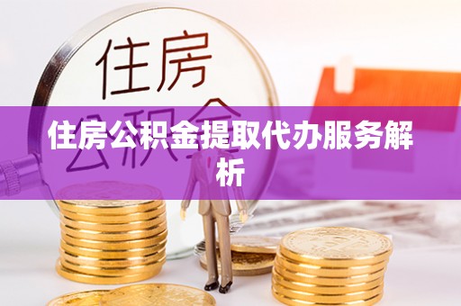 夏河住房公积金提取代办服务解析